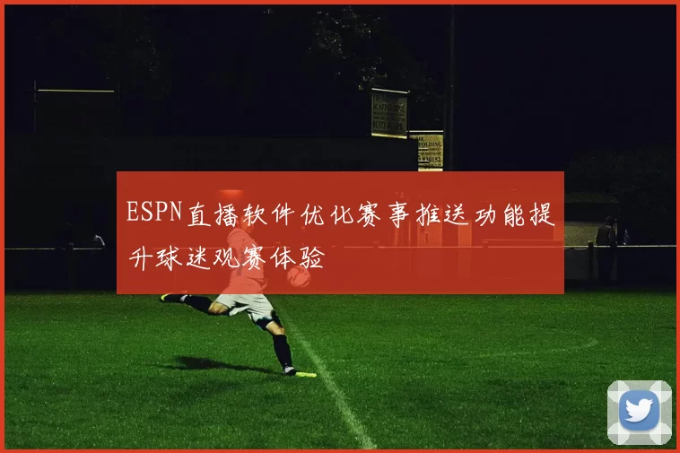 ESPN直播软件优化赛事推送功能提升球迷观赛体验