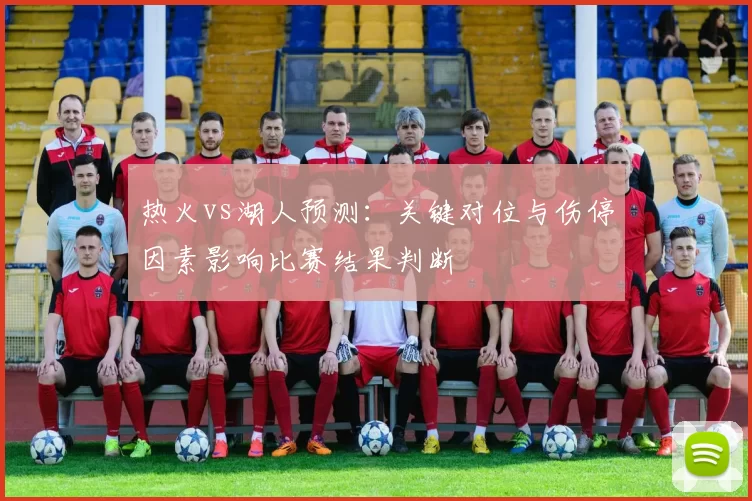 热火vs湖人预测：关键对位与伤停因素影响比赛结果判断