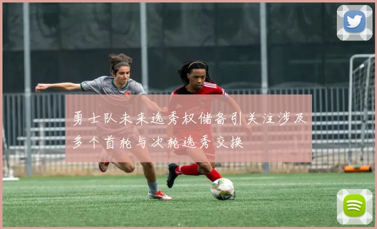 勇士队未来选秀权储备引关注涉及多个首轮与次轮选秀交换