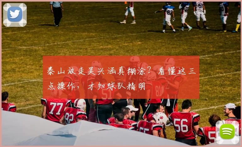 泰山放走吴兴涵真糊涂？看懂这三点操作，才知球队精明