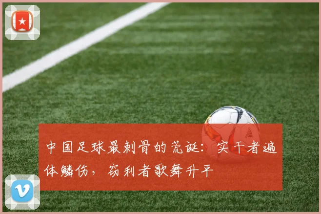 中国足球最刺骨的荒诞:实干者遍体鳞伤,窃利者歌舞升平