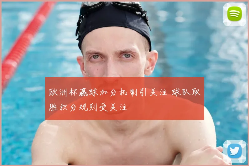 欧洲杯赢球加分机制引关注 球队取胜积分规则受关注