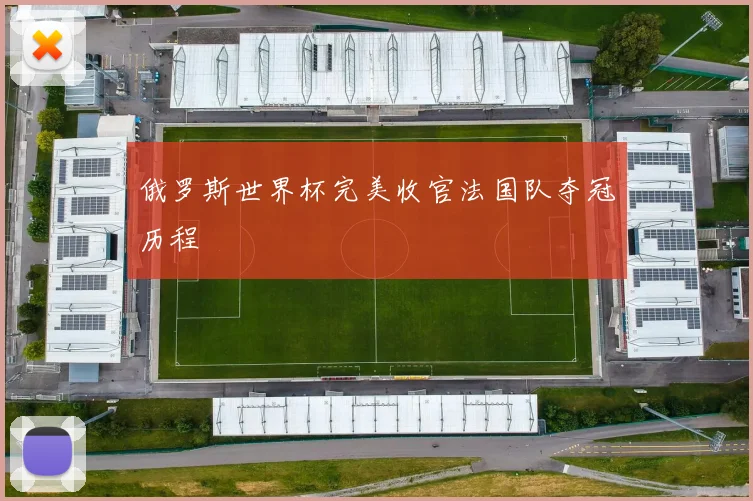 俄罗斯世界杯完美收官法国队夺冠历程