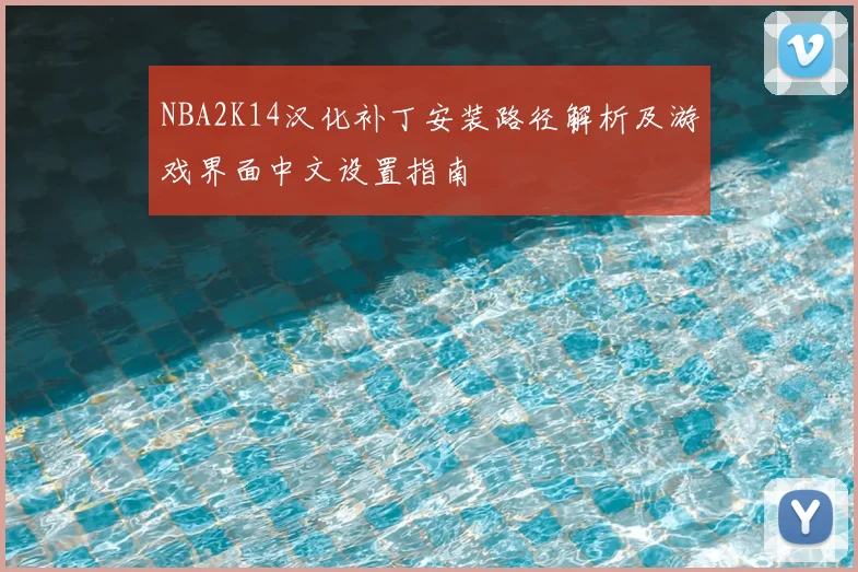 NBA2K14汉化补丁安装路径解析及游戏界面中文设置指南