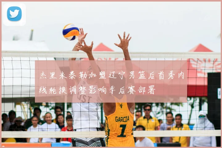 杰里米泰勒加盟辽宁男篮后首秀内线轮换调整影响季后赛部署