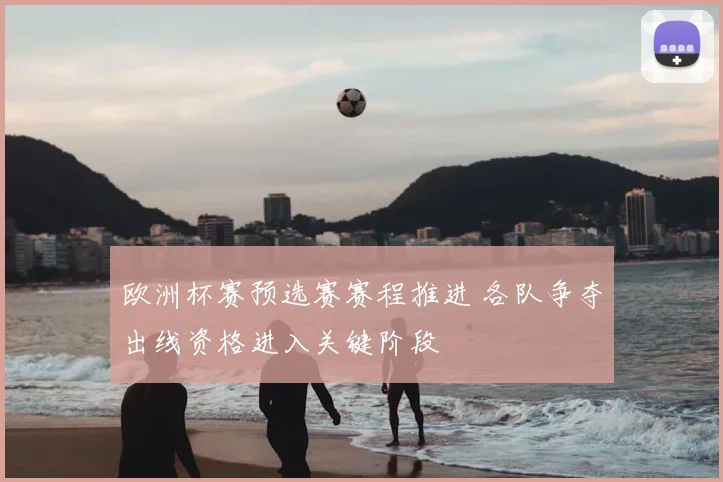 欧洲杯赛预选赛赛程推进 各队争夺出线资格进入关键阶段