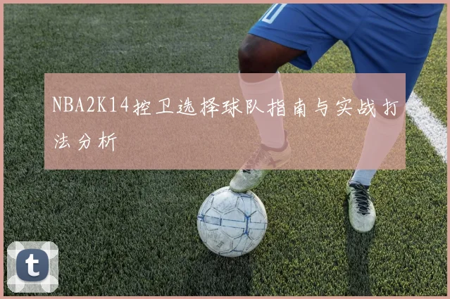 NBA2K14控卫选择球队指南与实战打法分析