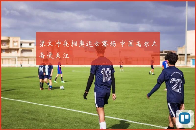 梁文冲亮相奥运会赛场 中国高尔夫备受关注