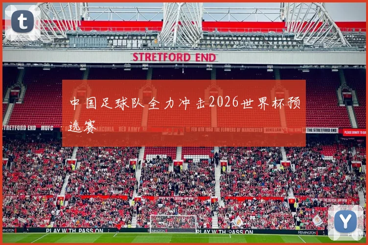 中国足球队全力冲击2026世界杯预选赛