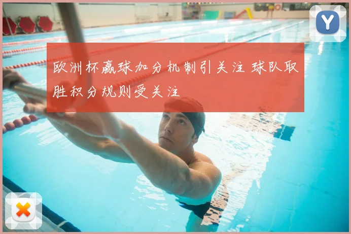 欧洲杯赢球加分机制引关注 球队取胜积分规则受关注