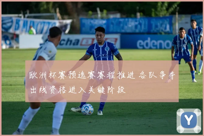欧洲杯赛预选赛赛程推进 各队争夺出线资格进入关键阶段